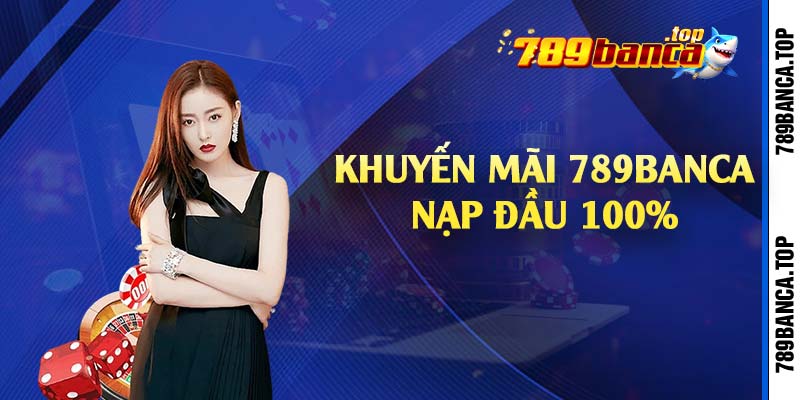 Khuyến mãi 789Banca nạp đầu 100% 