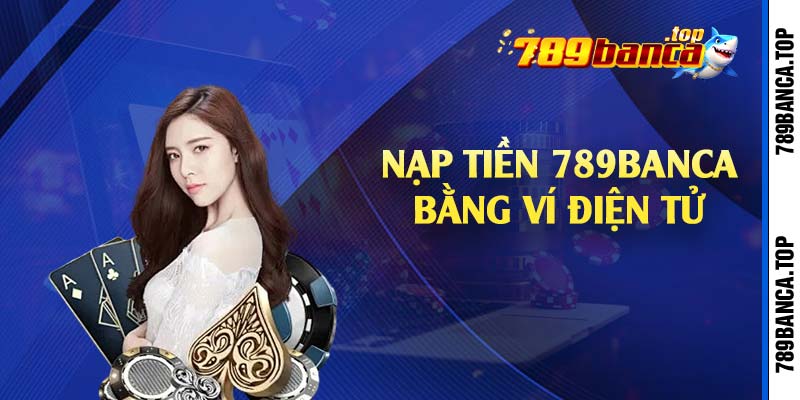 Nạp tiền 789Banca bằng ví điện tử 