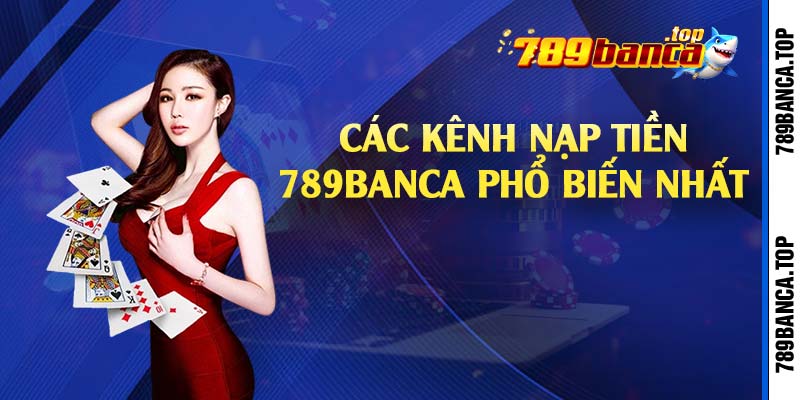 Các kênh nạp tiền 789Banca phổ biến nhất 