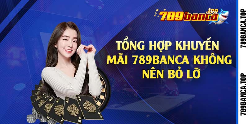 Tổng hợp khuyến mãi 789Banca không nên bỏ lỡ