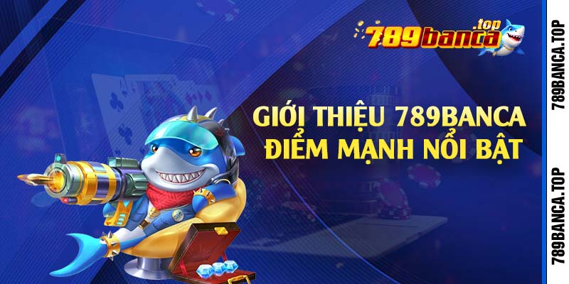 Giới thiệu 789Banca điểm mạnh nổi bật